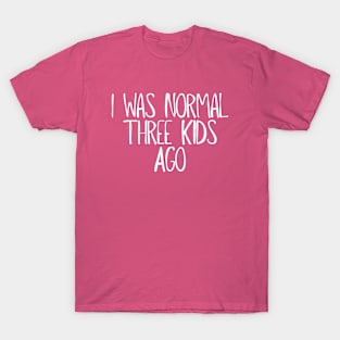 I Was Normal Three Kids Ago Funny New Mom Gift for Her T-Shirt